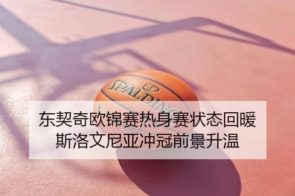东契奇欧锦赛热身赛状态回暖 斯洛文尼亚冲冠前景升温