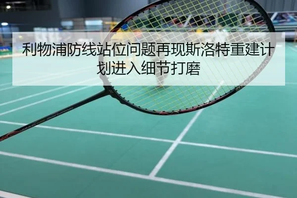 利物浦防线站位问题再现斯洛特重建计划进入细节打磨